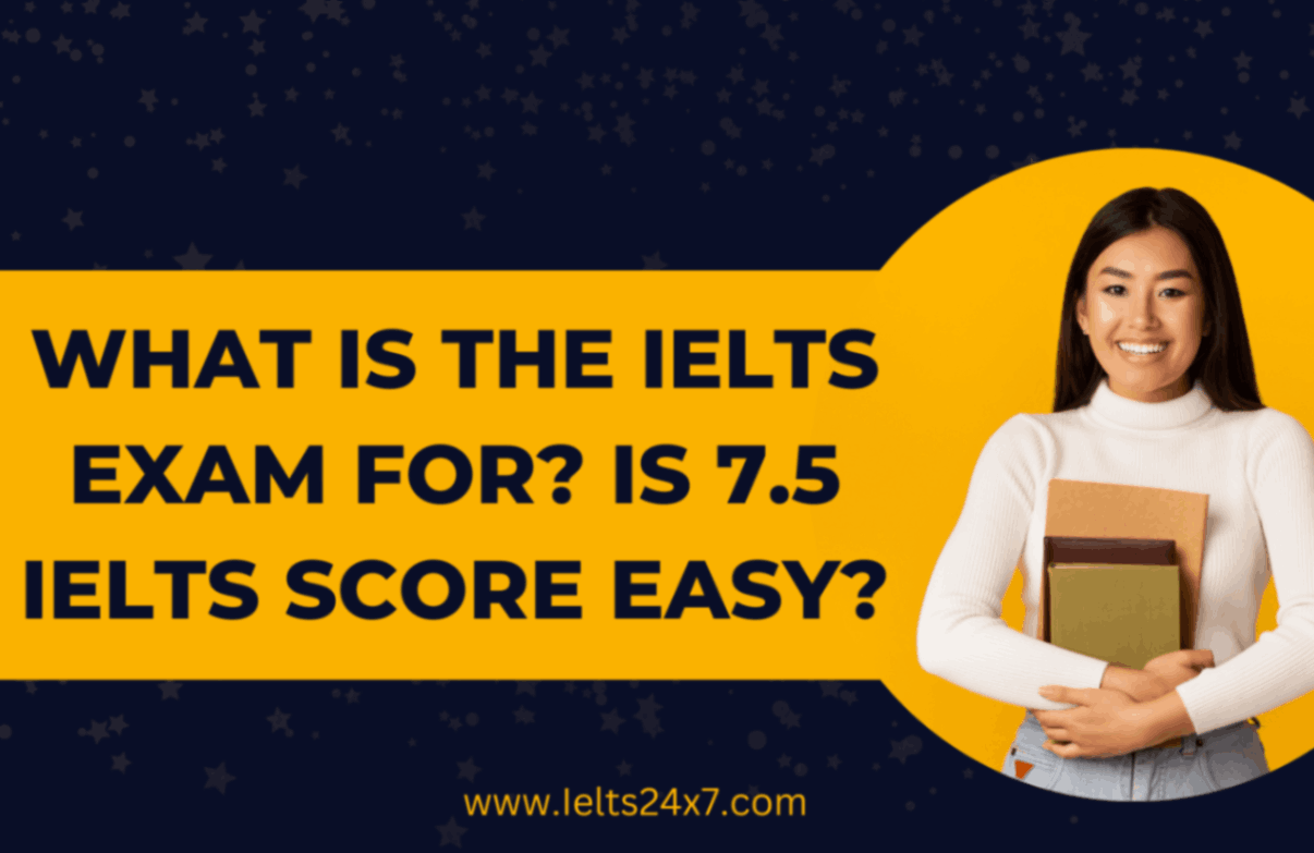 What is the IELTS Exam for? Is 7.5 IELTS Score Easy?