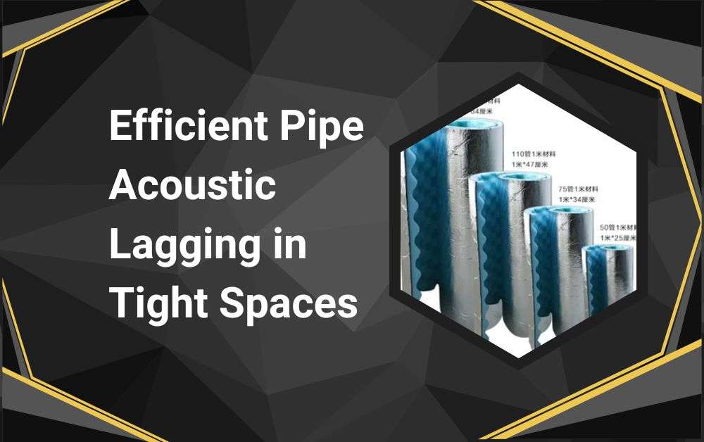 Efficient Pipe Acoustic Lagging in Tight Spaces