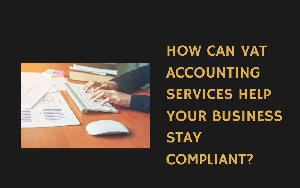 How Can VAT Accounting Services Help Your Business Stay Compliant?