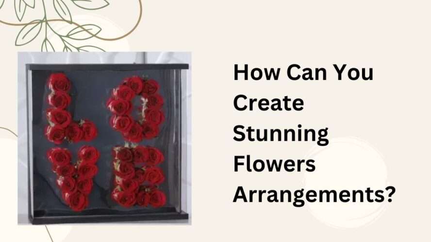 How Can You Create Stunning Flowers Arrangements?