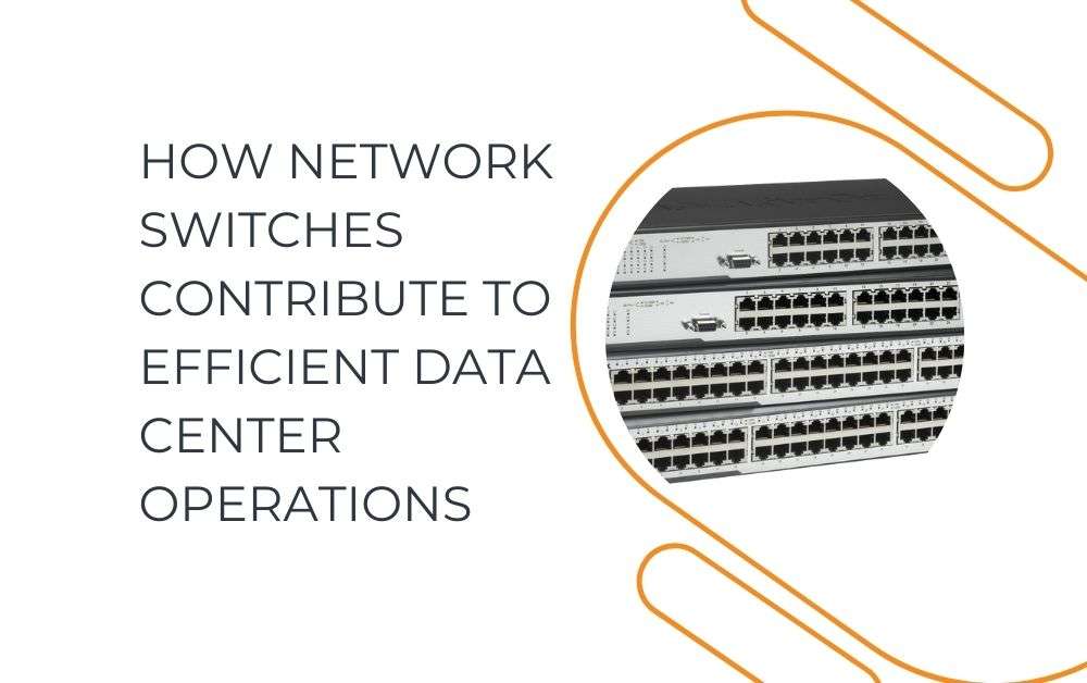 How Network Switches Contribute to Efficient Data Center Operations