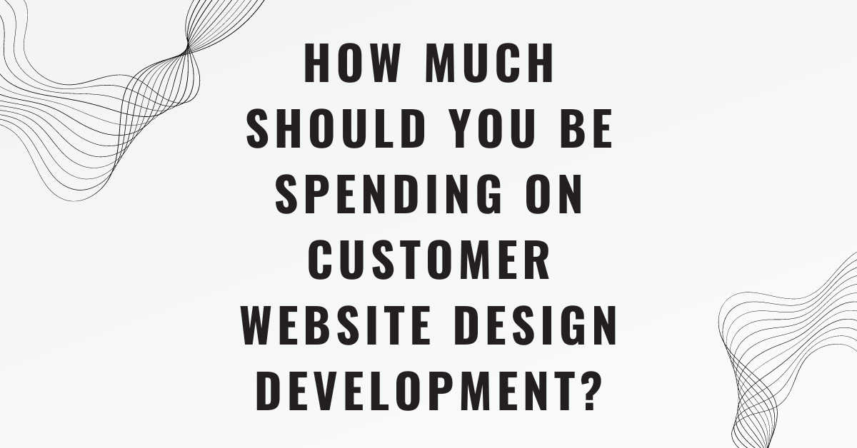 How Much Should You Be Spending on Customer Website Design Development?