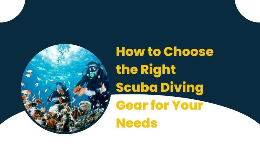 How to Choose the Right Scuba Diving Gear for Your Needs