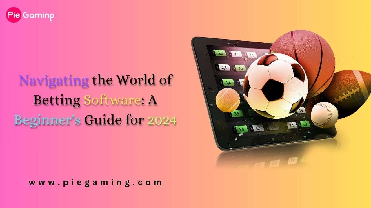 Navigating the World of Betting Software: A Beginner’s Guide for 2024