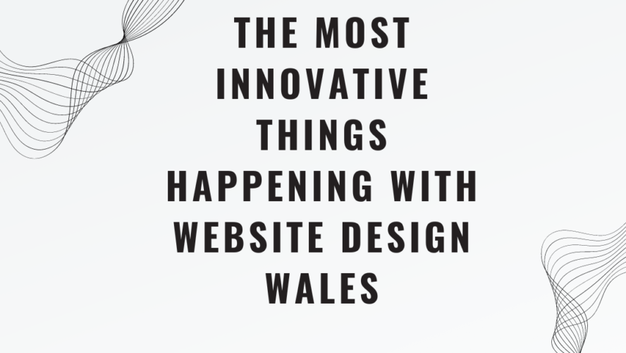 The Most Innovative Things Happening with Website Design Wales