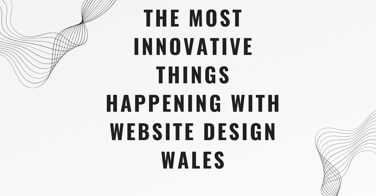 The Most Innovative Things Happening with Website Design Wales