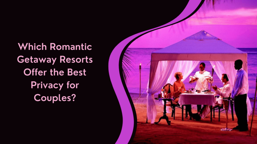 Which Romantic Getaway Resorts Offer the Best Privacy for Couples?