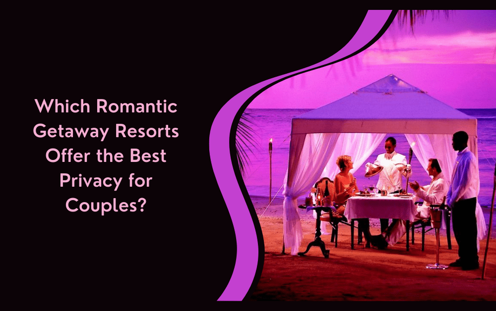 Which Romantic Getaway Resorts Offer the Best Privacy for Couples?