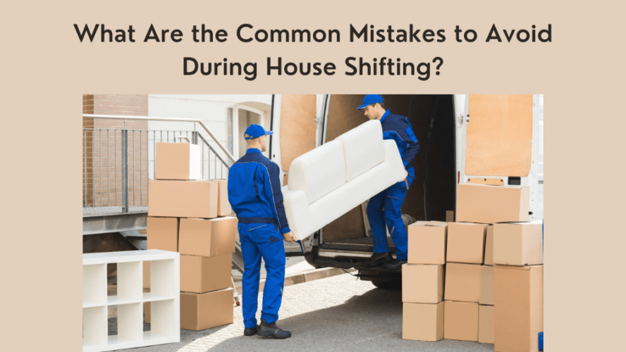 What Are the Common Mistakes to Avoid During House Shifting?