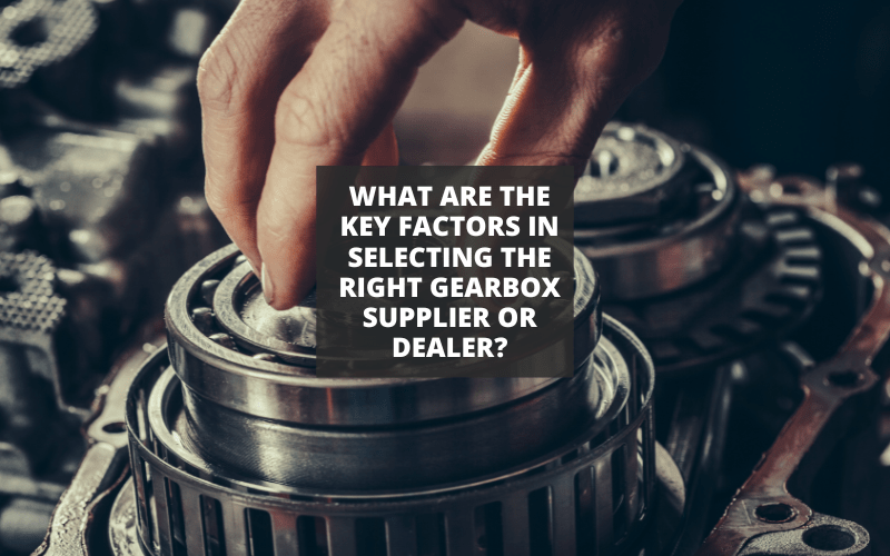 What Are the Key Factors in Selecting the Right Gearbox Supplier or Dealer?