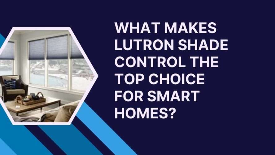 What Makes Lutron Shade Control the Top Choice for Smart Homes?