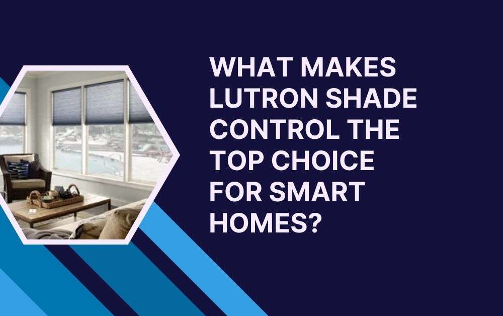 What Makes Lutron Shade Control the Top Choice for Smart Homes?