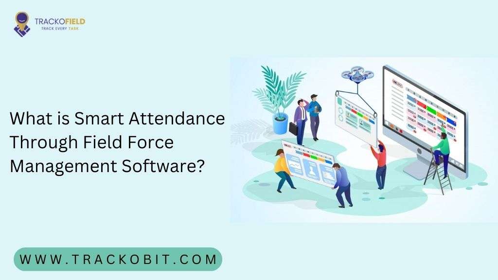 What is Smart Attendance Through Field Force Management Software