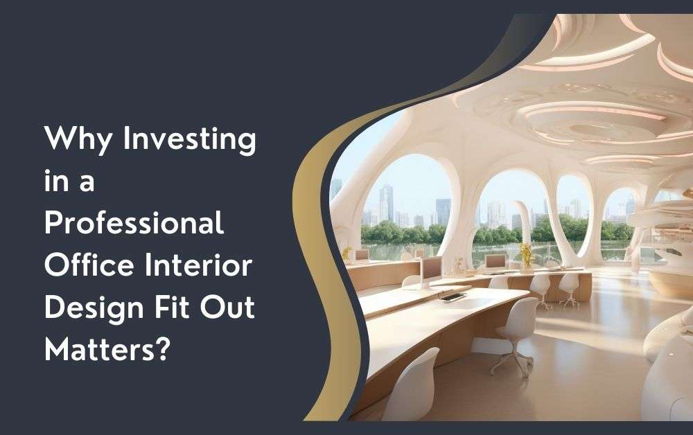 Why Investing in a Professional Office Interior Design Fit Out Matters?