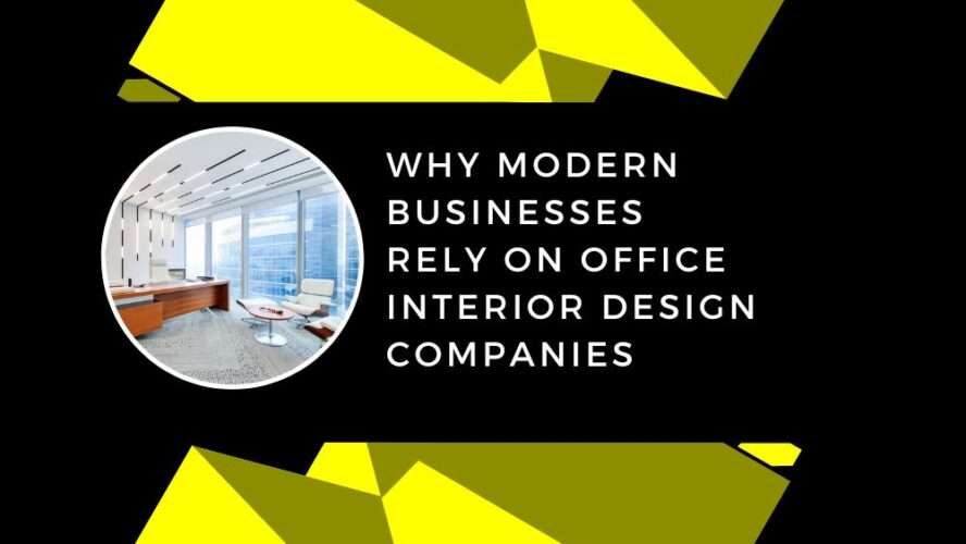 Why Modern Businesses Rely on Office Interior Design Companies