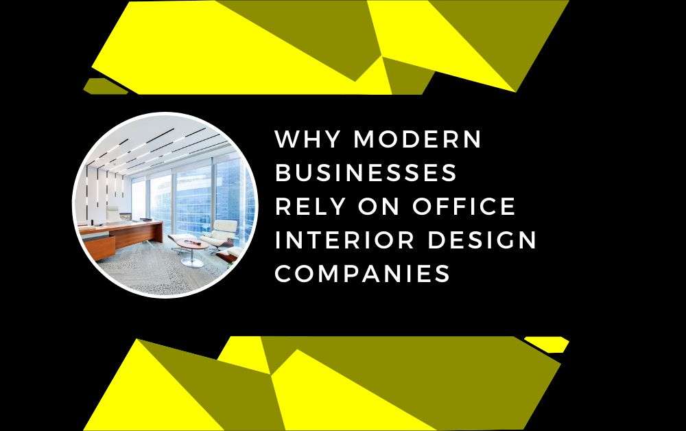 Why Modern Businesses Rely on Office Interior Design Companies