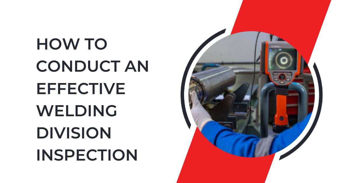 How to Conduct an Effective Welding Division Inspection